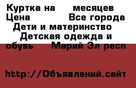 Куртка на 6-9 месяцев  › Цена ­ 1 000 - Все города Дети и материнство » Детская одежда и обувь   . Марий Эл респ.